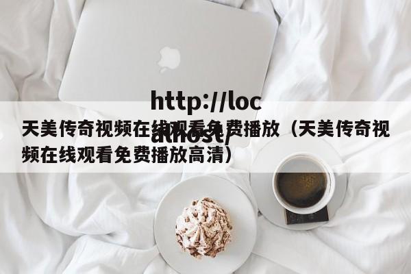 天美传奇视频在线观看免费播放（天美传奇视频在线观看免费播放高清）